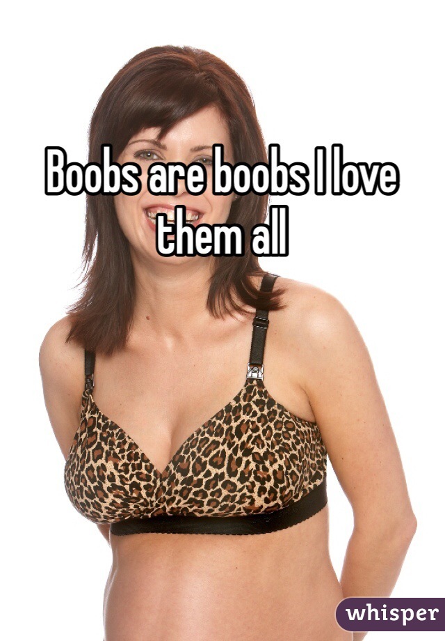 Boobs are boobs I love them all 
