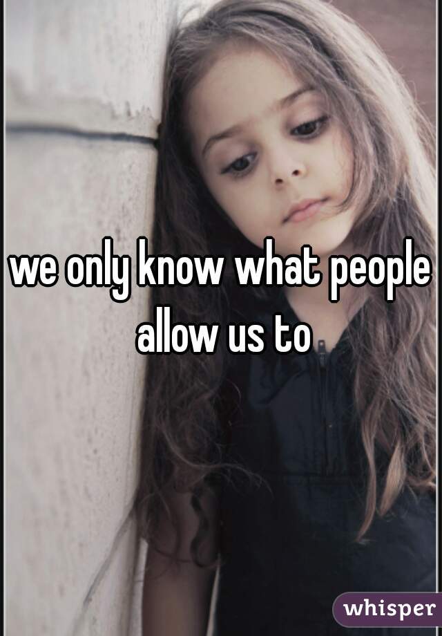 we only know what people allow us to