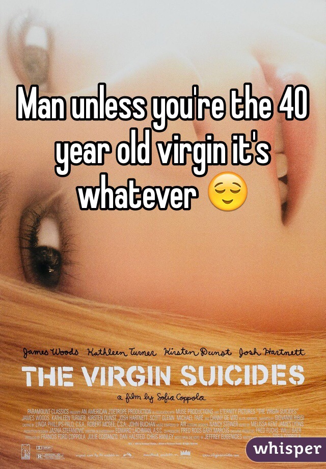 Man unless you're the 40 year old virgin it's whatever 😌