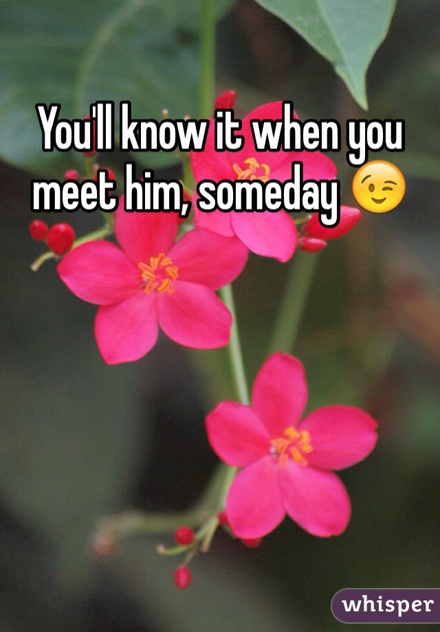 You'll know it when you meet him, someday 😉
