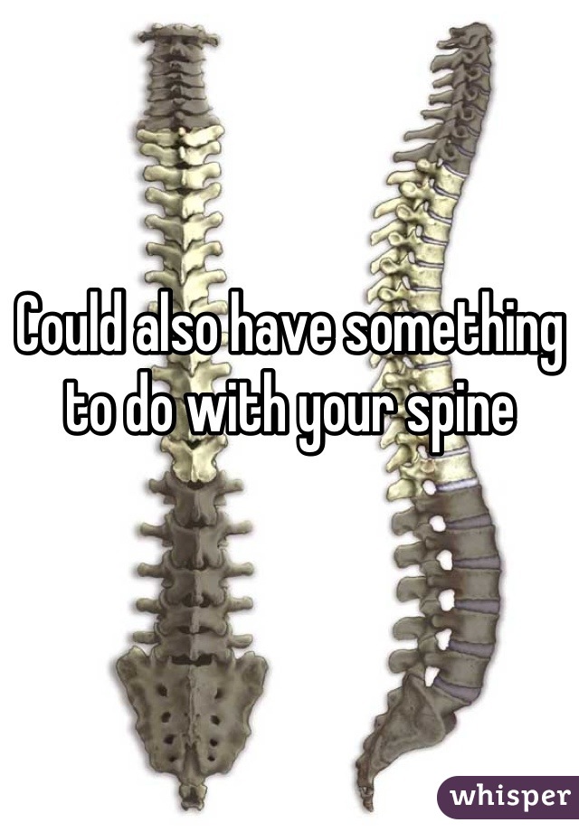 Could also have something to do with your spine