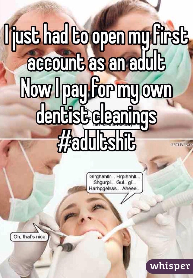 I just had to open my first account as an adult 
Now I pay for my own dentist cleanings 
#adultshit