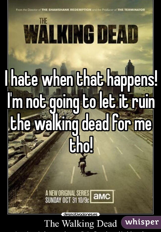 I hate when that happens! I'm not going to let it ruin the walking dead for me tho!