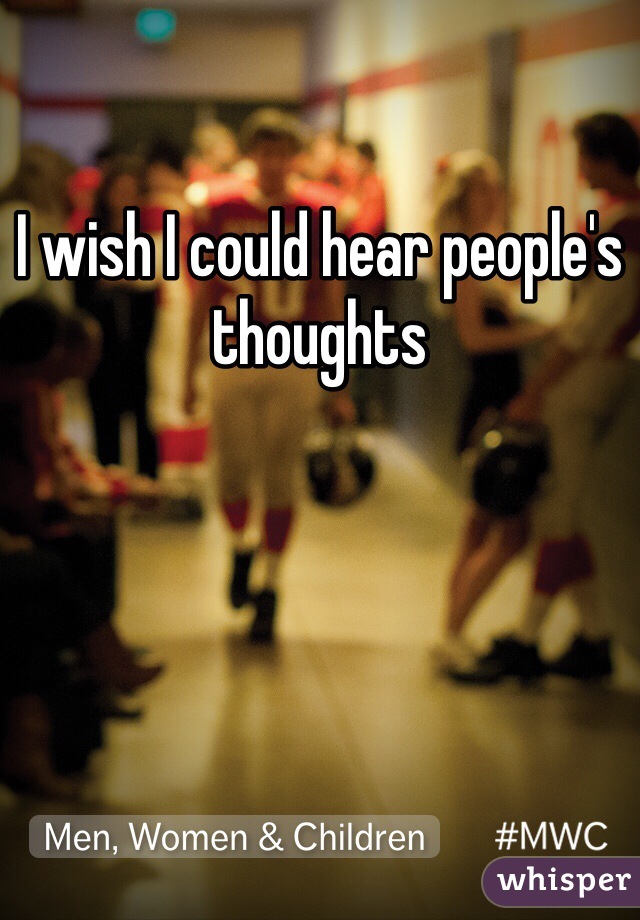 I wish I could hear people's thoughts