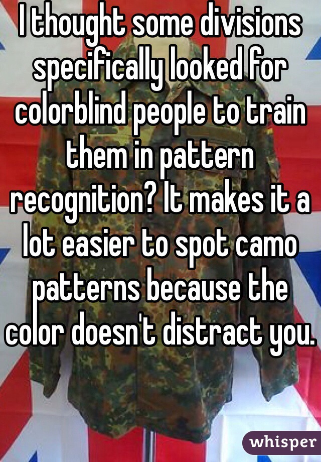 I thought some divisions specifically looked for colorblind people to train them in pattern recognition? It makes it a lot easier to spot camo patterns because the color doesn't distract you. 