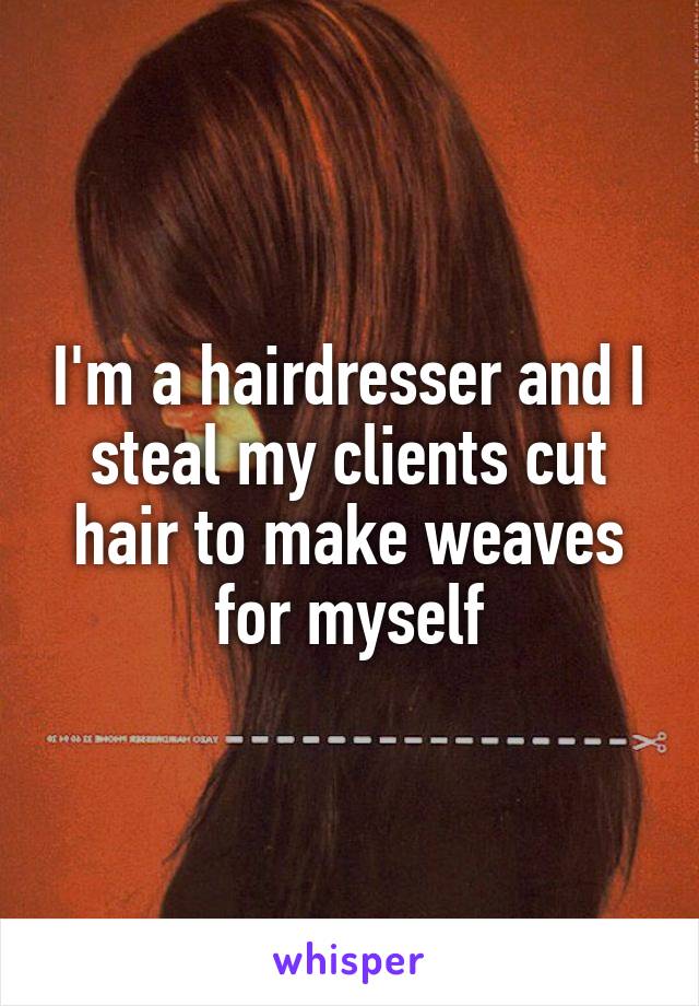 I'm a hairdresser and I steal my clients cut hair to make weaves for myself