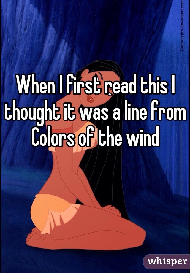 When I first read this I thought it was a line from Colors of the wind