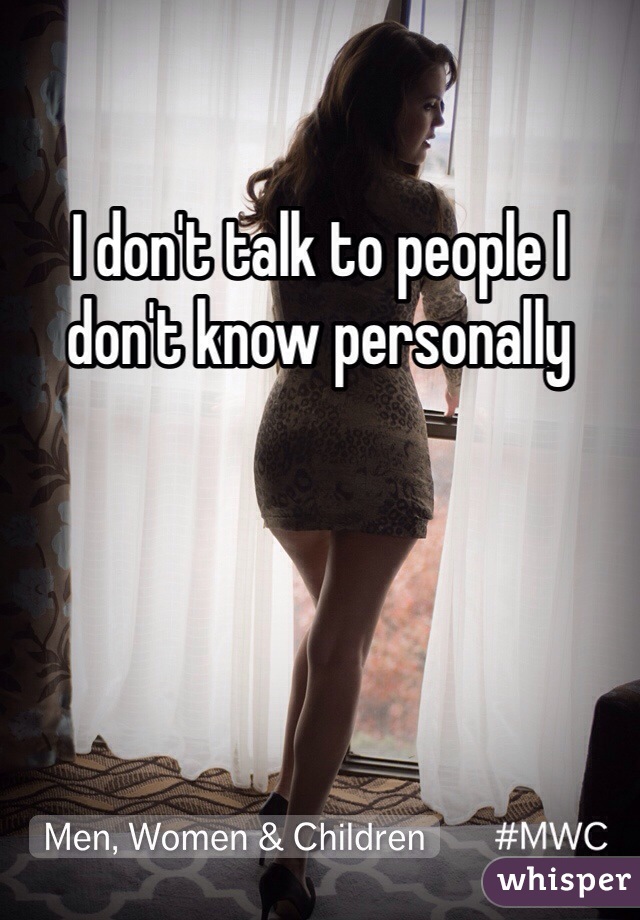 I don't talk to people I don't know personally