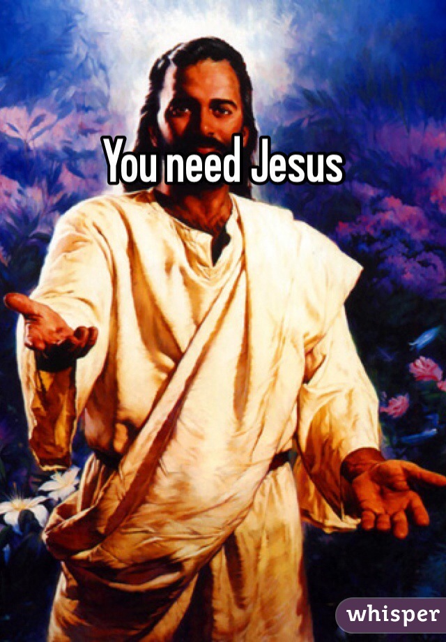 You need Jesus 