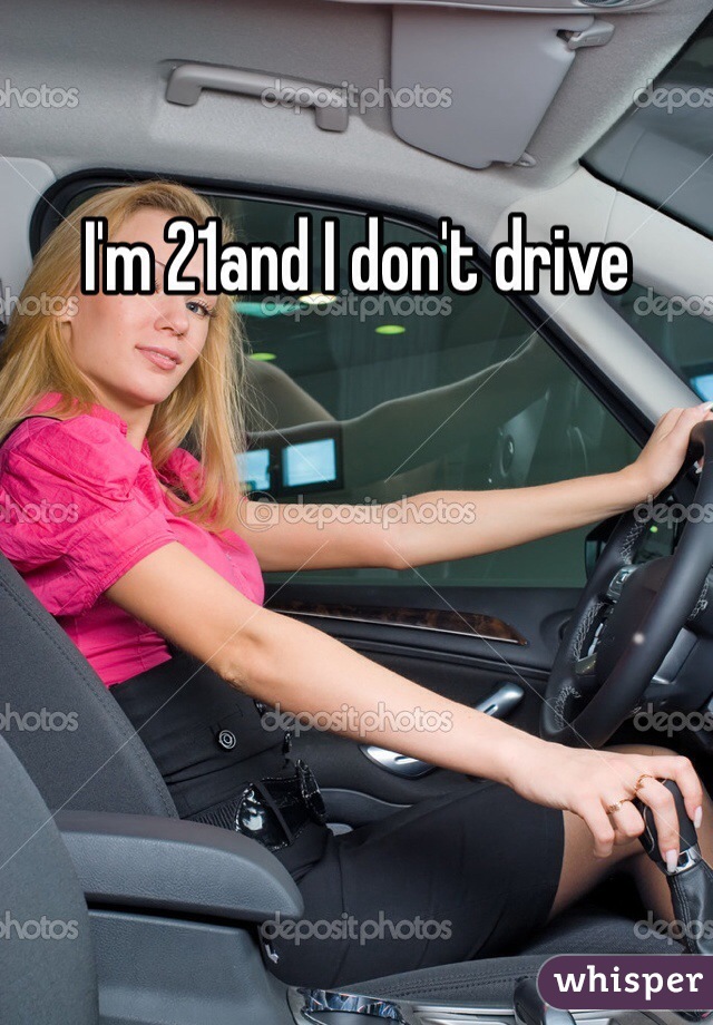 I'm 21and I don't drive