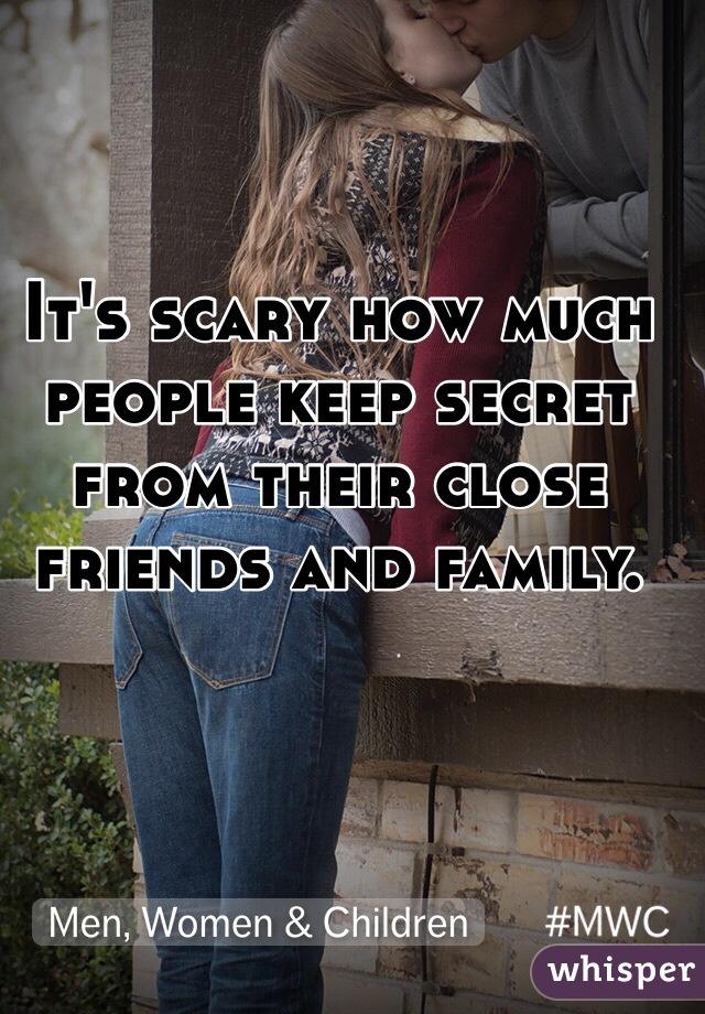 It's scary how much people keep secret from their close friends and family. 