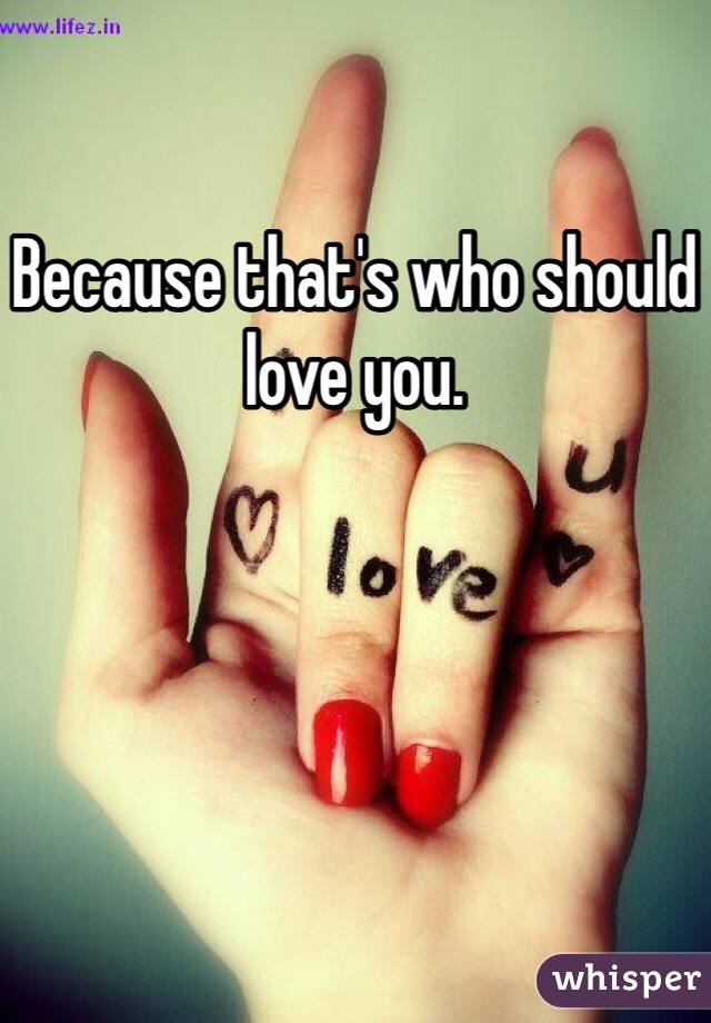 Because that's who should love you.