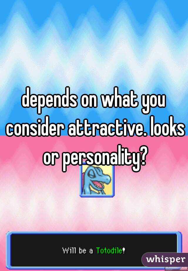 depends on what you consider attractive. looks or personality?