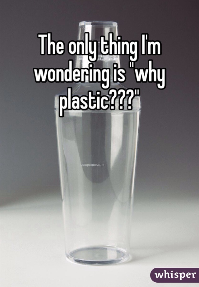 The only thing I'm wondering is "why plastic???"