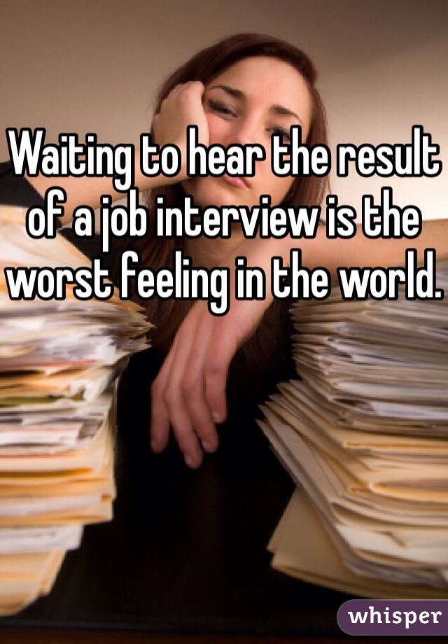 Waiting to hear the result of a job interview is the worst feeling in the world.