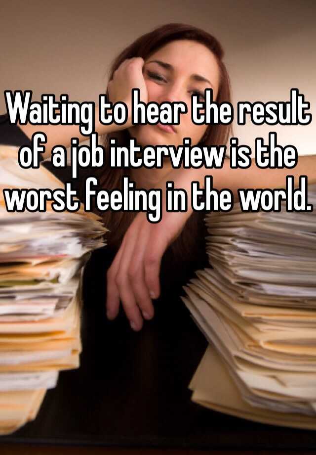 Waiting to hear the result of a job interview is the worst feeling in the world.