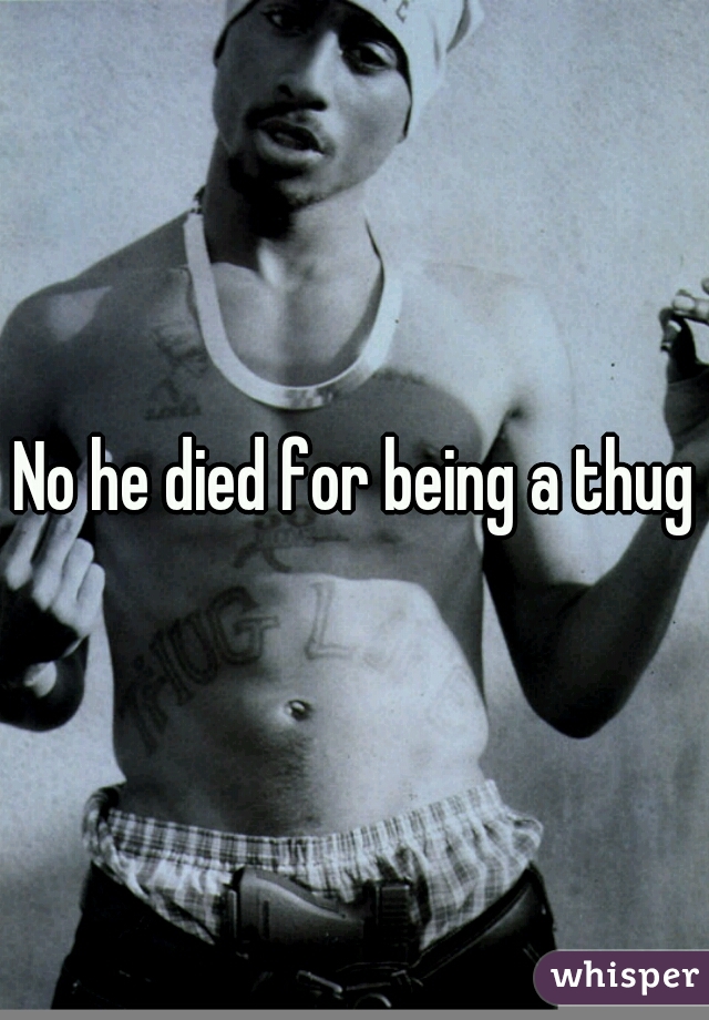 No he died for being a thug