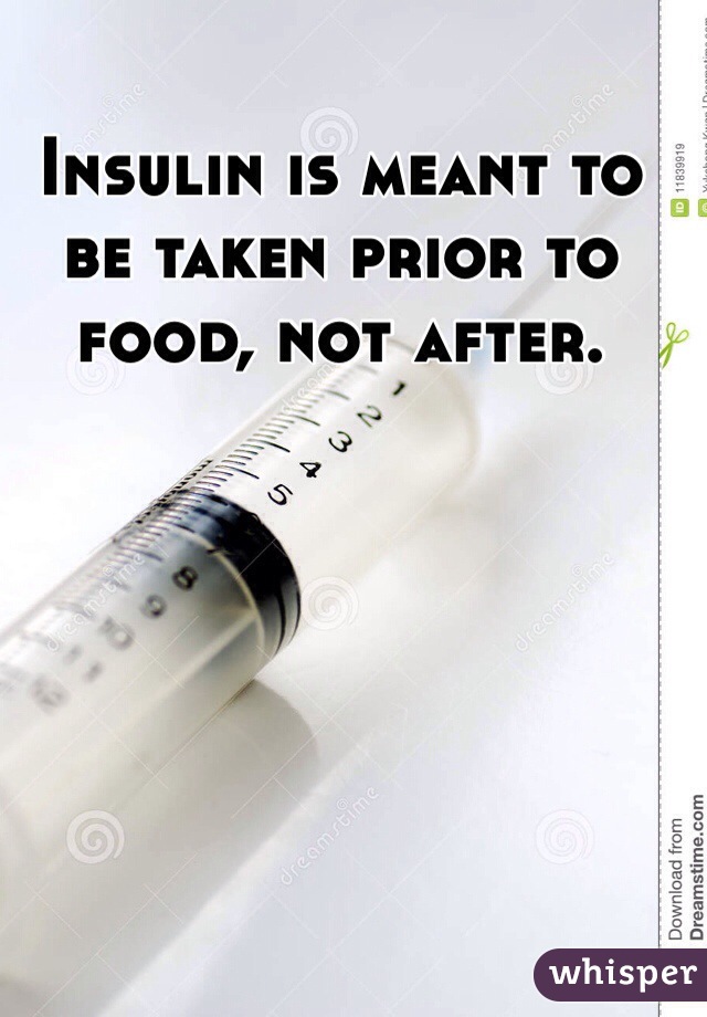 Insulin is meant to be taken prior to food, not after.