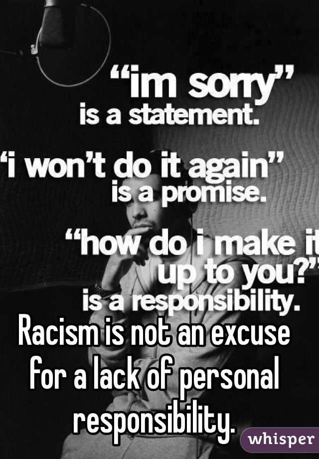 Racism is not an excuse for a lack of personal responsibility. 