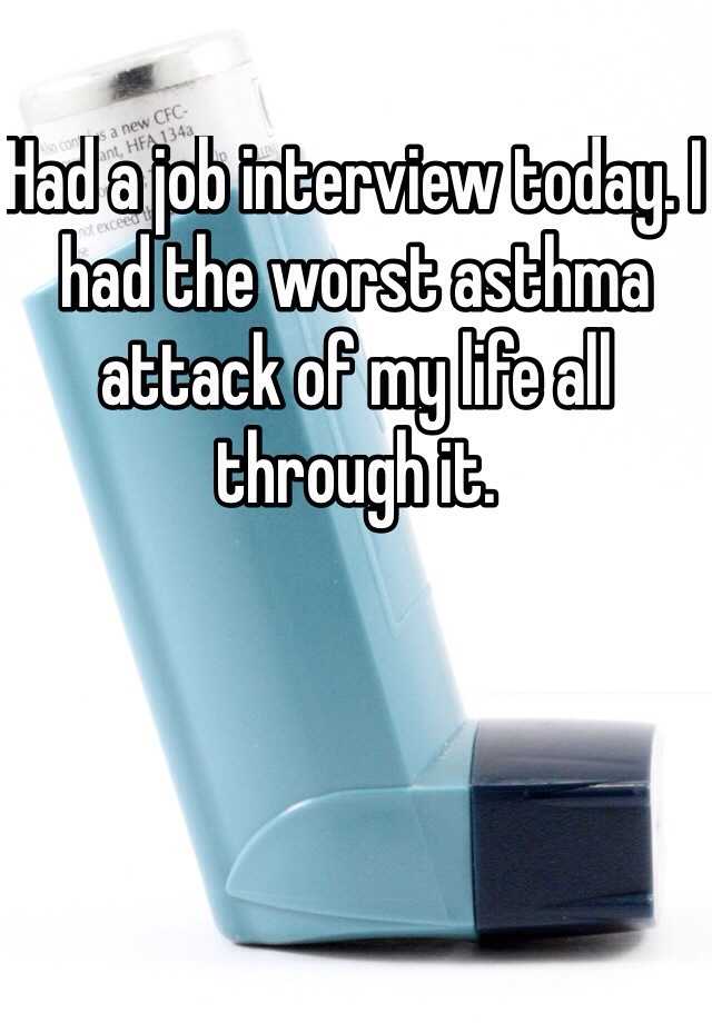 Had a job interview today. I had the worst asthma attack of my life all through it. 