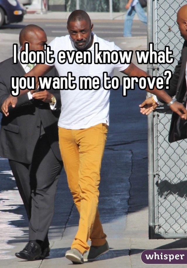 I don't even know what you want me to prove? 