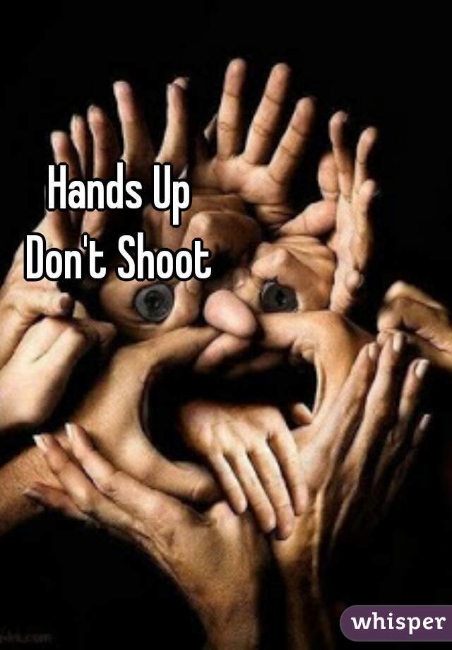 Hands Up
Don't Shoot