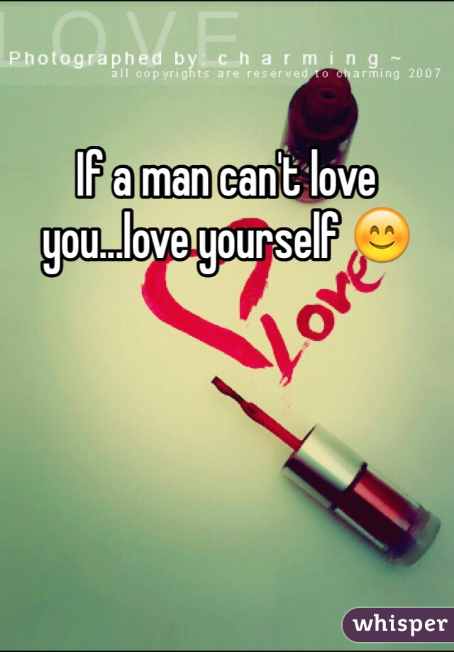 If a man can't love you...love yourself 😊