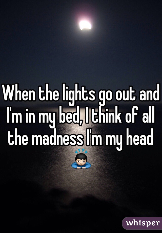 When the lights go out and I'm in my bed, I think of all the madness I'm my head 🙇