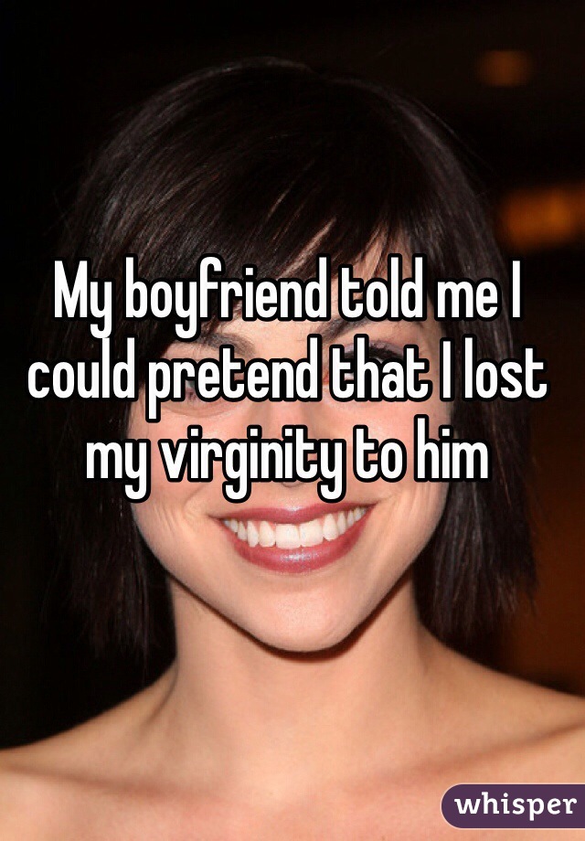 My boyfriend told me I could pretend that I lost my virginity to him