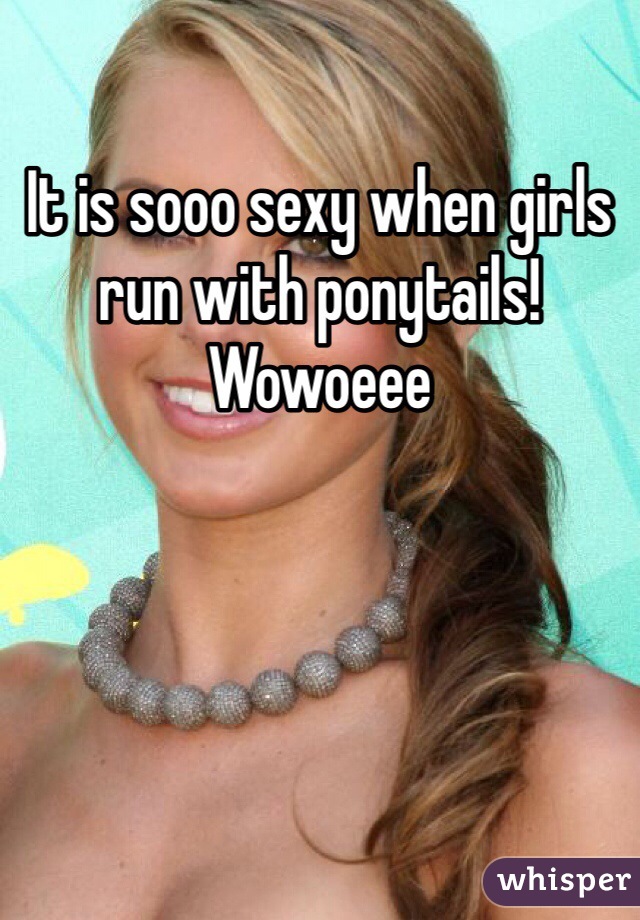 It is sooo sexy when girls run with ponytails! Wowoeee