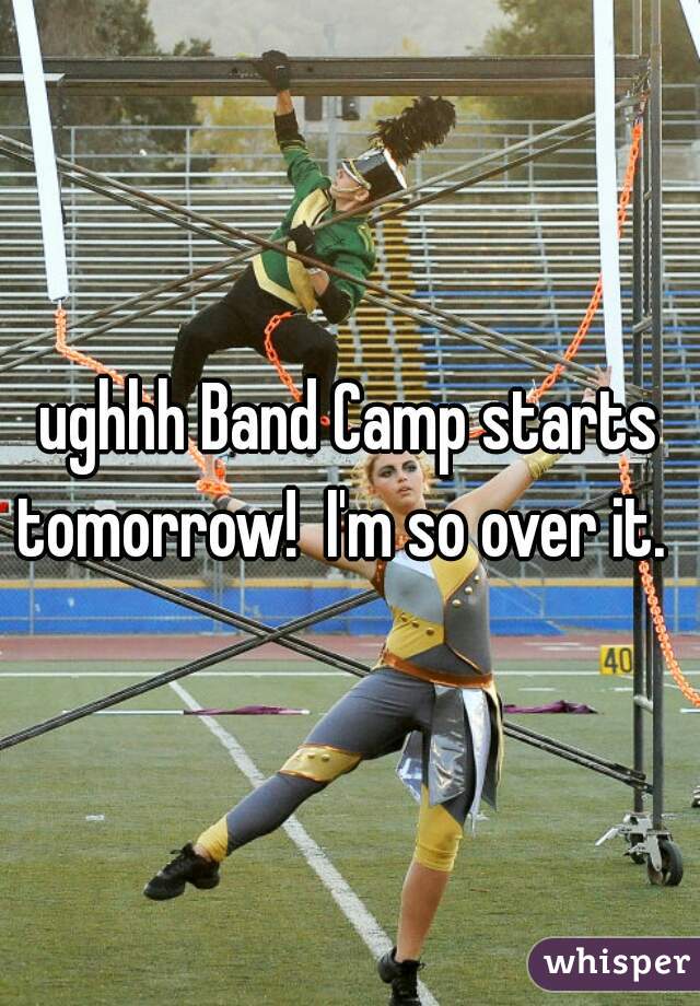 ughhh Band Camp starts tomorrow!  I'm so over it.  