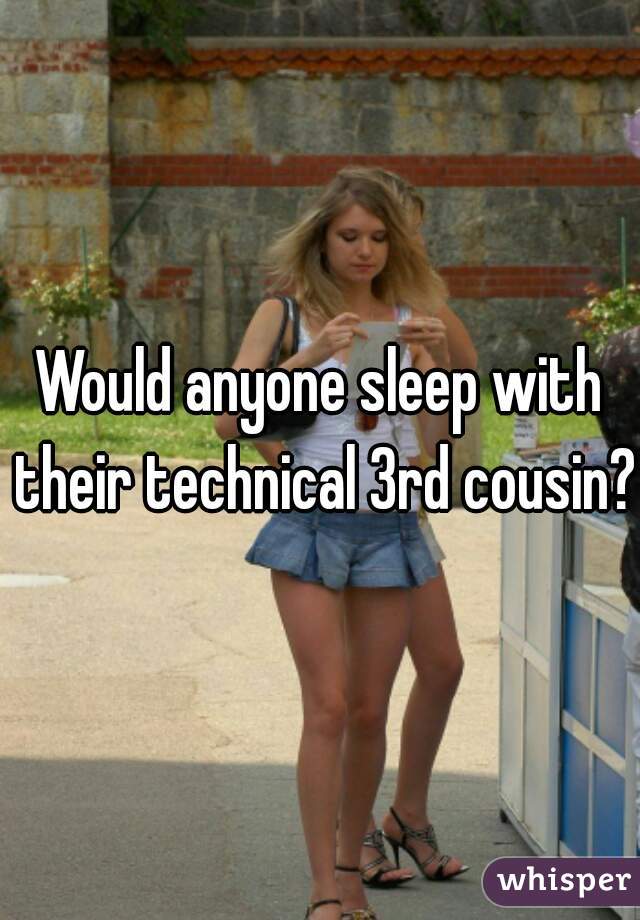 Would anyone sleep with their technical 3rd cousin?