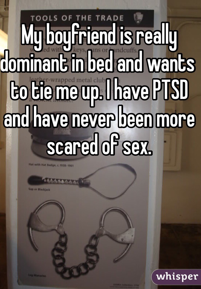 My boyfriend is really dominant in bed and wants to tie me up. I have PTSD and have never been more scared of sex.