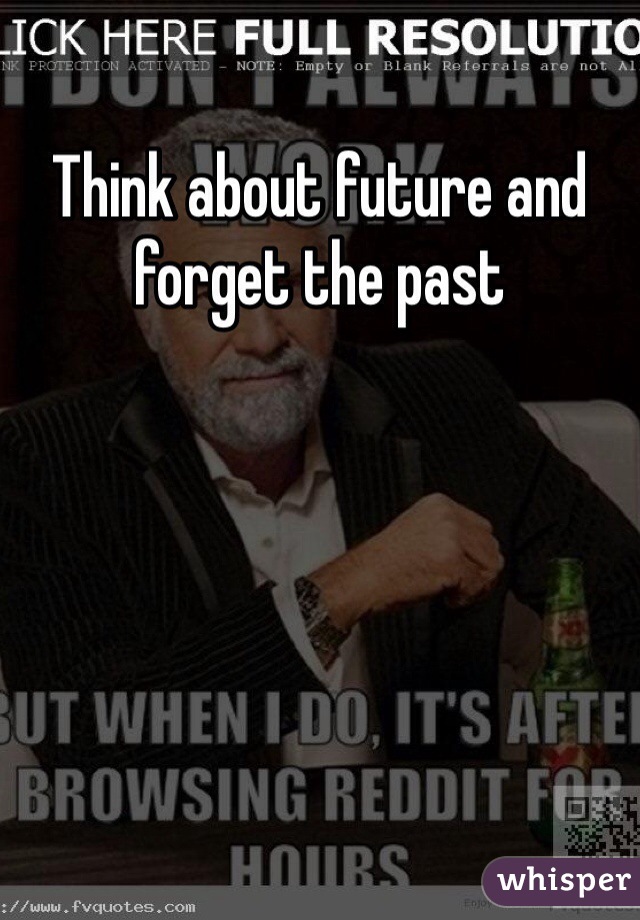 Think about future and forget the past