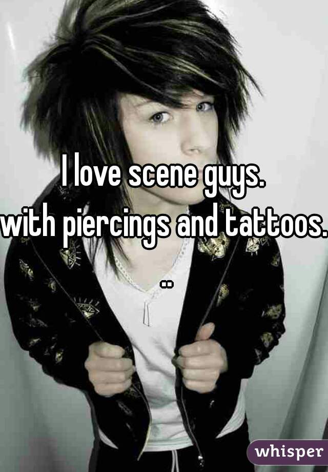 I love scene guys.
with piercings and tattoos. ..