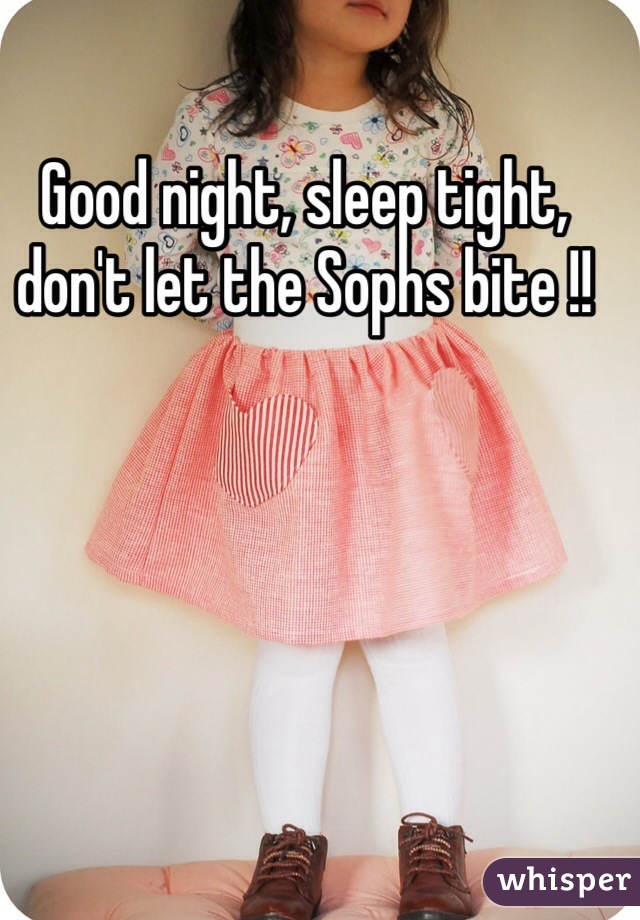 Good night, sleep tight, don't let the Sophs bite !!