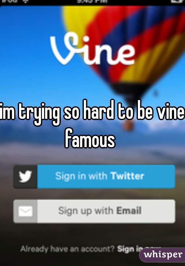 im trying so hard to be vine famous  