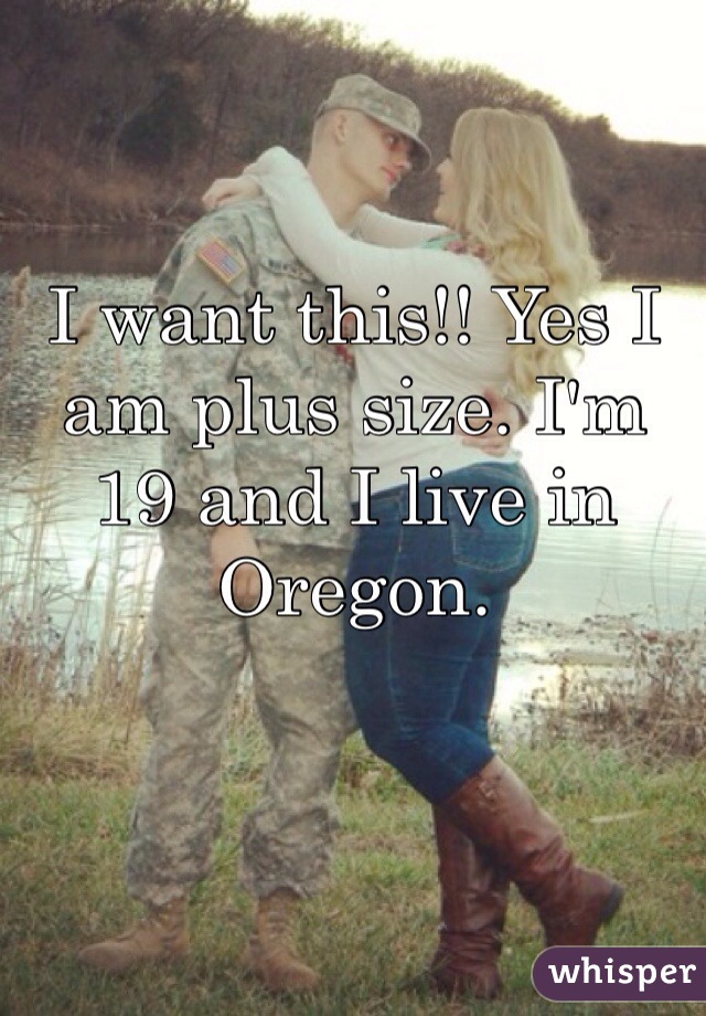 I want this!! Yes I am plus size. I'm 19 and I live in Oregon. 