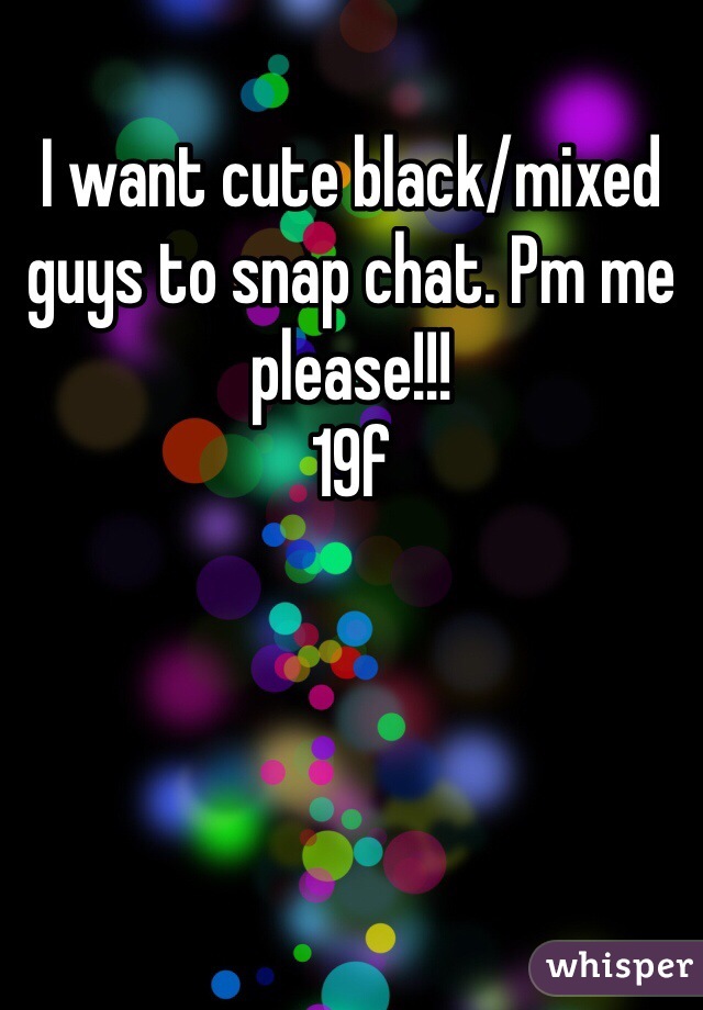 I want cute black/mixed guys to snap chat. Pm me please!!! 
19f