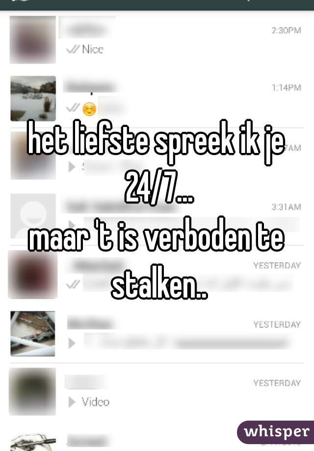 het liefste spreek ik je 24/7...
maar 't is verboden te stalken..

