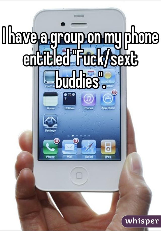 I have a group on my phone entitled "Fuck/sext buddies".