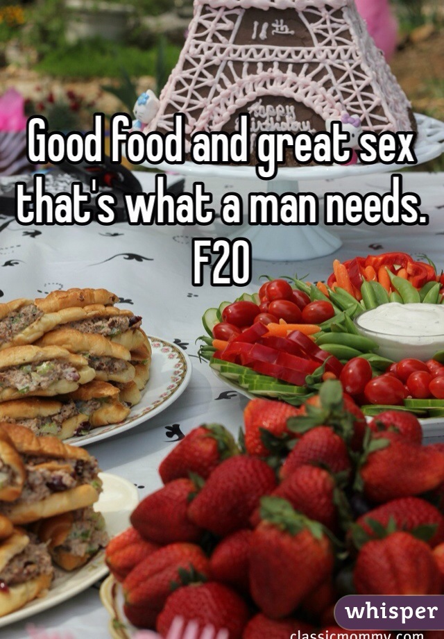 Good food and great sex that's what a man needs. F20