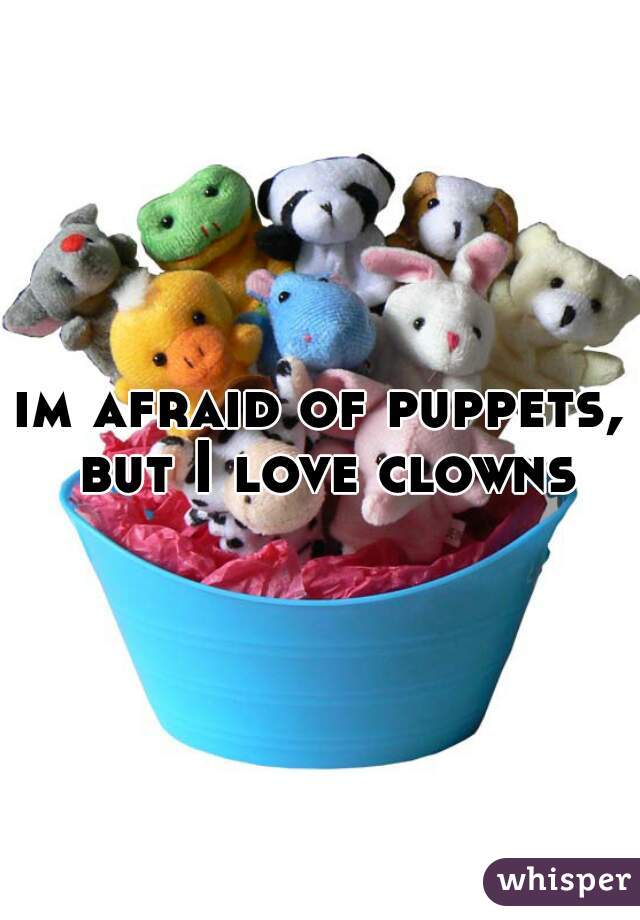 im afraid of puppets, but I love clowns