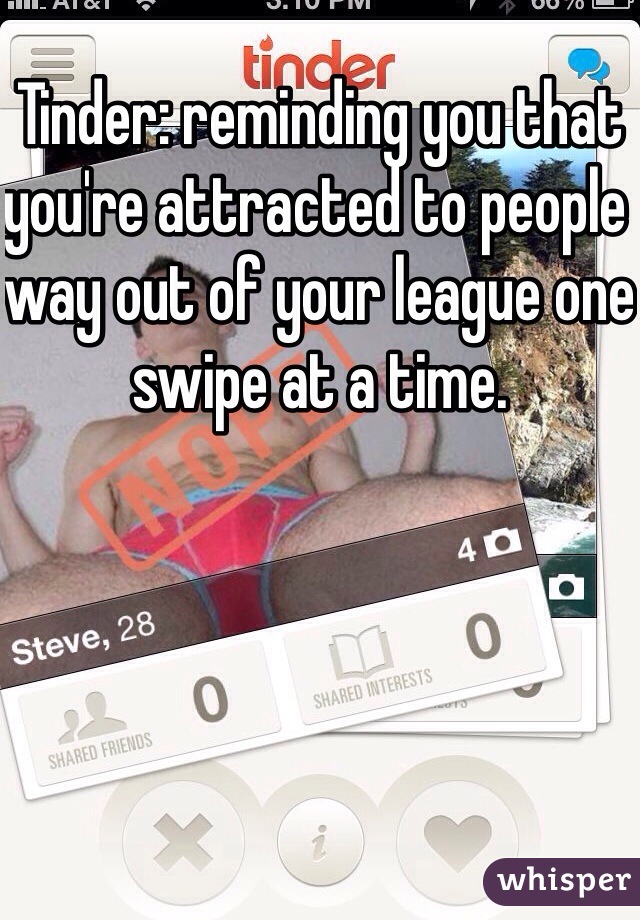 Tinder: reminding you that you're attracted to people way out of your league one swipe at a time.