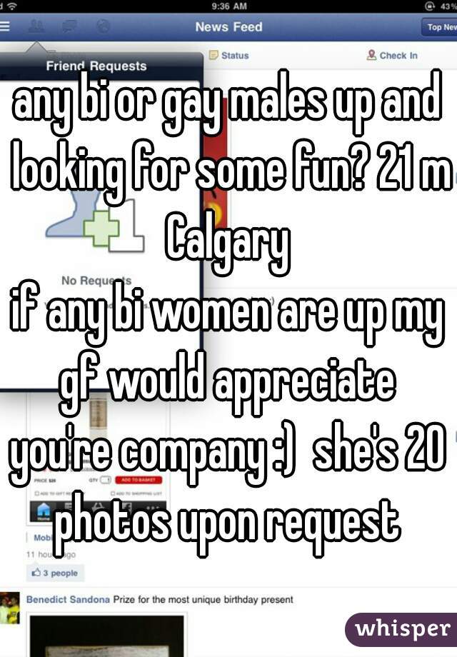 any bi or gay males up and looking for some fun? 21 m Calgary 
if any bi women are up my gf would appreciate  you're company :)  she's 20  photos upon request 