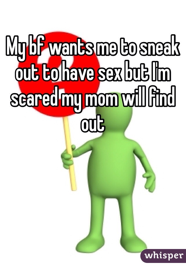 My bf wants me to sneak out to have sex but I'm scared my mom will find out 