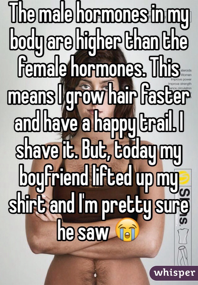 The male hormones in my body are higher than the female hormones. This means I grow hair faster and have a happy trail. I shave it. But, today my boyfriend lifted up my shirt and I'm pretty sure he saw 😭