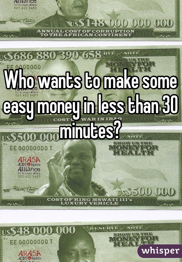 Who wants to make some easy money in less than 30 minutes?
