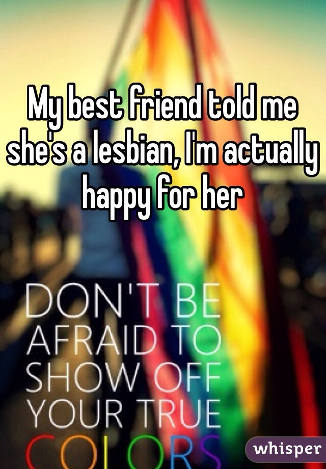 My best friend told me she's a lesbian, I'm actually happy for her