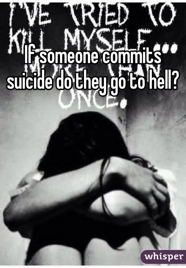 If someone commits suicide do they go to hell?